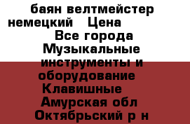 баян велтмейстер немецкий › Цена ­ 250 000 - Все города Музыкальные инструменты и оборудование » Клавишные   . Амурская обл.,Октябрьский р-н